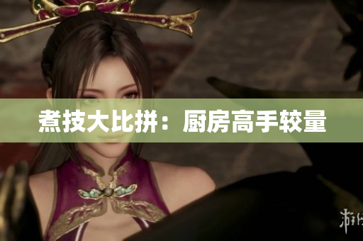 煮技大比拼：厨房高手较量