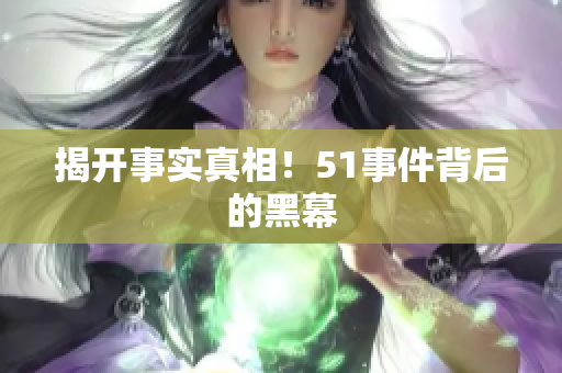 揭开事实真相！51事件背后的黑幕