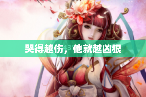 哭得越伤，他就越凶狠