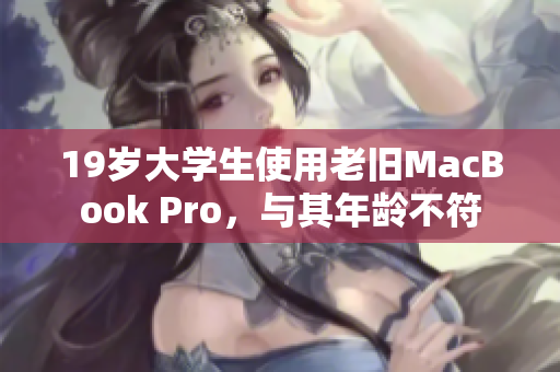 19岁大学生使用老旧MacBook Pro，与其年龄不符