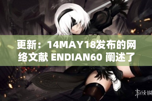 更新：14MAY18发布的网络文献 ENDIAN60 阐述了什么内容？