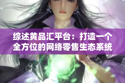 综述黄品汇平台：打造一个全方位的网络零售生态系统