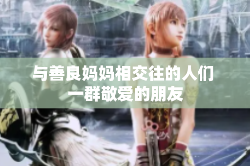 与善良妈妈相交往的人们 一群敬爱的朋友