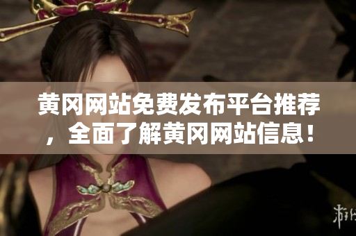 黄冈网站免费发布平台推荐，全面了解黄冈网站信息！