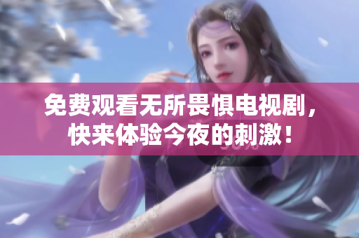 免费观看无所畏惧电视剧，快来体验今夜的刺激！