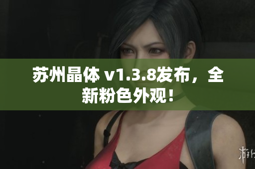 苏州晶体 v1.3.8发布，全新粉色外观！