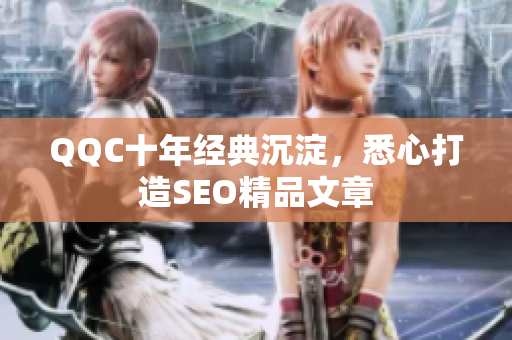 QQC十年经典沉淀，悉心打造SEO精品文章