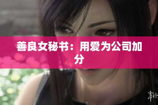 善良女秘书：用爱为公司加分