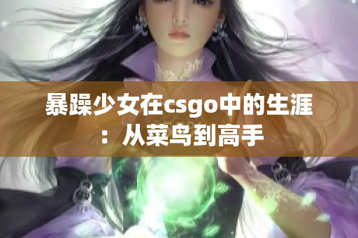 暴躁少女在csgo中的生涯：从菜鸟到高手