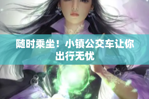 随时乘坐！小镇公交车让你出行无忧