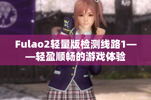 Fulao2轻量版检测线路1——轻盈顺畅的游戏体验