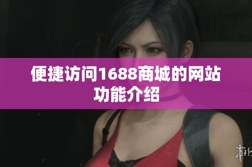 便捷访问1688商城的网站功能介绍