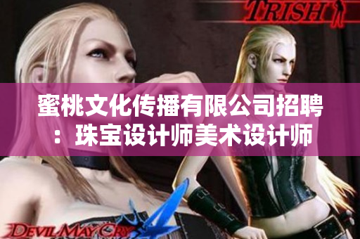 蜜桃文化传播有限公司招聘：珠宝设计师美术设计师