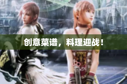 创意菜谱，料理迎战！