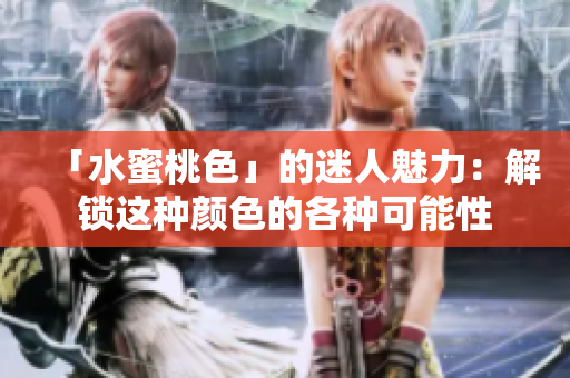 「水蜜桃色」的迷人魅力：解锁这种颜色的各种可能性
