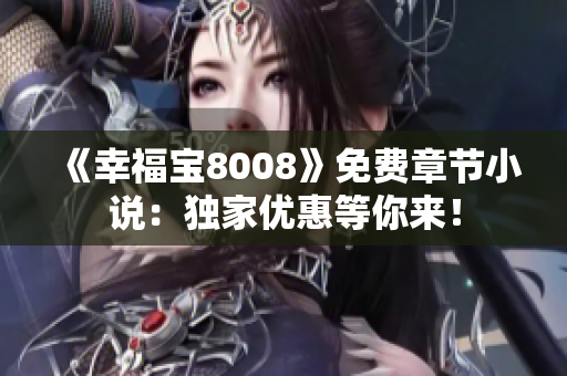 《幸福宝8008》免费章节小说：独家优惠等你来！