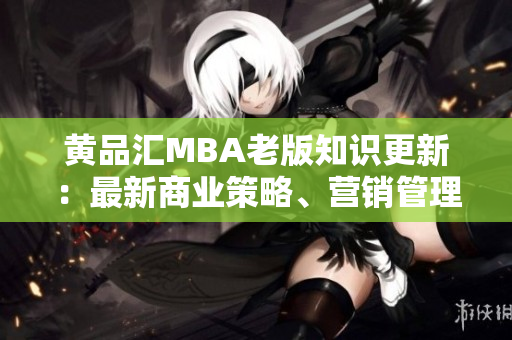 黄品汇MBA老版知识更新：最新商业策略、营销管理技巧等内容