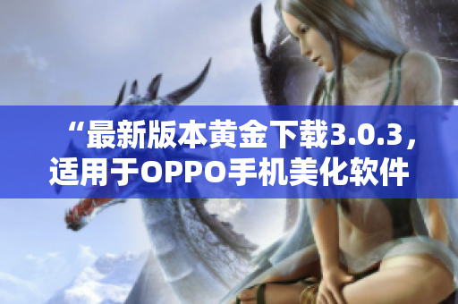 “最新版本黄金下载3.0.3，适用于OPPO手机美化软件”