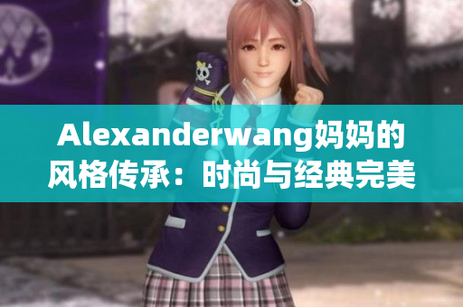 Alexanderwang妈妈的风格传承：时尚与经典完美融合