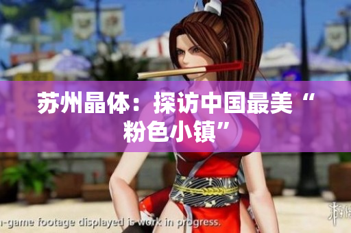 苏州晶体：探访中国最美“粉色小镇”