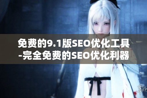 免费的9.1版SEO优化工具-完全免费的SEO优化利器