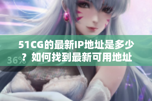 51CG的最新IP地址是多少？如何找到最新可用地址