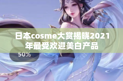 日本cosme大赏揭晓2021年最受欢迎美白产品