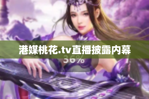 港媒桃花.tv直播披露内幕