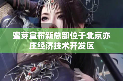 蜜芽宣布新总部位于北京亦庄经济技术开发区