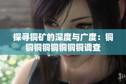 探寻铜矿的深度与广度：铜铜铜铜铜铜铜铜调查