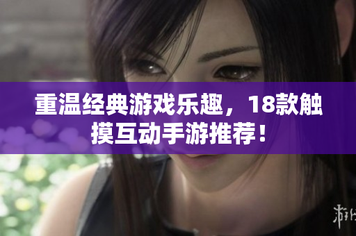 重温经典游戏乐趣，18款触摸互动手游推荐！