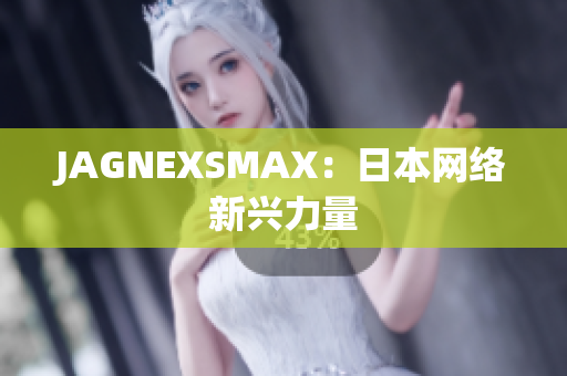 JAGNEXSMAX：日本网络新兴力量