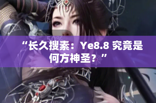 “长久搜素：Ye8.8 究竟是何方神圣？”