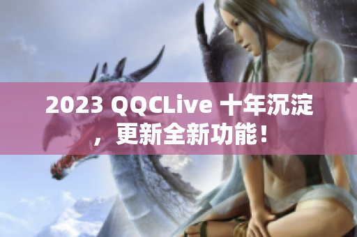 2023 QQCLive 十年沉淀，更新全新功能！