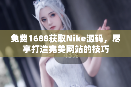 免费1688获取Nike源码，尽享打造完美网站的技巧