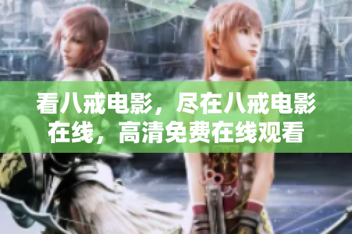 看八戒电影，尽在八戒电影在线，高清免费在线观看