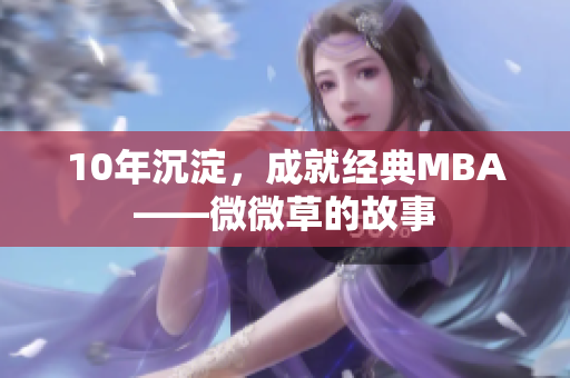 10年沉淀，成就经典MBA——微微草的故事