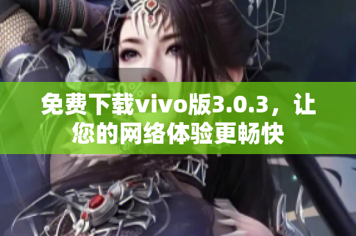 免费下载vivo版3.0.3，让您的网络体验更畅快