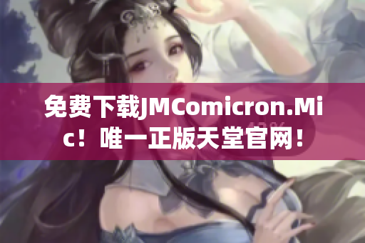 免费下载JMComicron.Mic！唯一正版天堂官网！