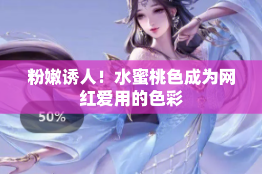 粉嫩诱人！水蜜桃色成为网红爱用的色彩