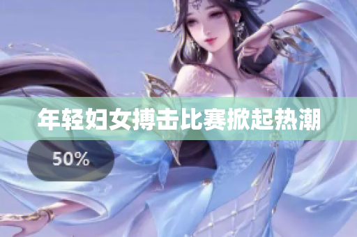 年轻妇女搏击比赛掀起热潮