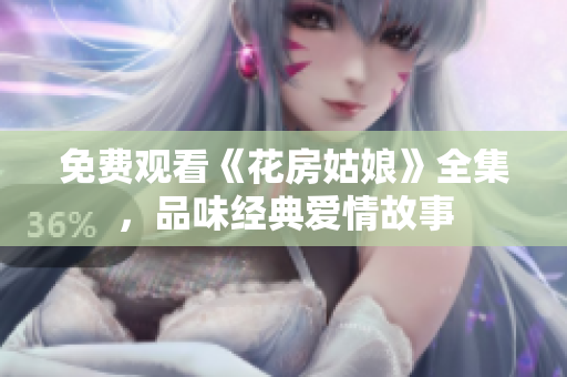 免费观看《花房姑娘》全集，品味经典爱情故事