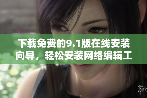 下载免费的9.1版在线安装向导，轻松安装网络编辑工具！