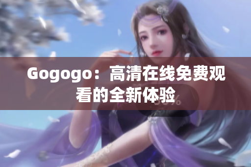 Gogogo：高清在线免费观看的全新体验
