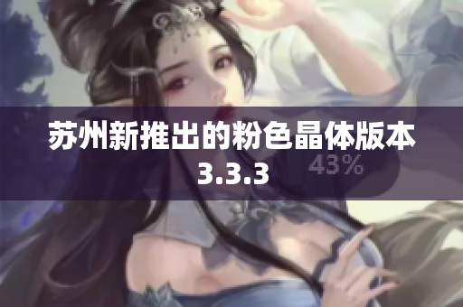 苏州新推出的粉色晶体版本3.3.3