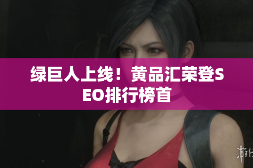 绿巨人上线！黄品汇荣登SEO排行榜首