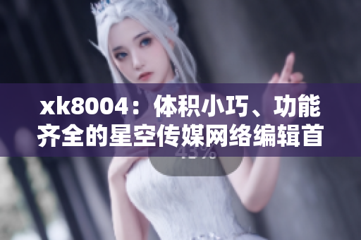 xk8004：体积小巧、功能齐全的星空传媒网络编辑首选