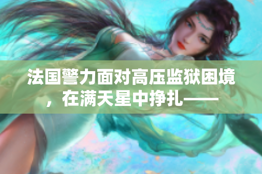 法国警力面对高压监狱困境，在满天星中挣扎——