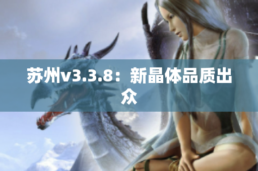 苏州v3.3.8：新晶体品质出众
