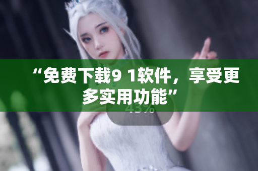 “免费下载9 1软件，享受更多实用功能”